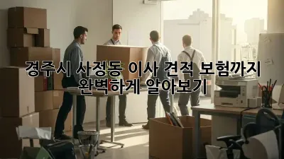 경주시 사정동 이사 견적, 보험까지 완벽하게 알아보기!