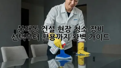봉래동 건설 현장 청소🧹 장비 선택부터 활용까지 완벽 가이드!