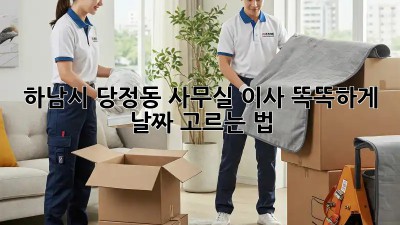 하남시 당정동 사무실 이사, 똑똑하게 날짜 고르는 법 📅🏢